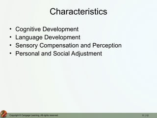 11 | 12
Copyright © Cengage Learning. All rights reserved.
Characteristics
• Cognitive Development
• Language Development
• Sensory Compensation and Perception
• Personal and Social Adjustment
 