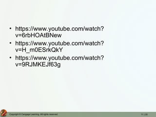 11 | 20
Copyright © Cengage Learning. All rights reserved.
• https://www.youtube.com/watch?
v=6rbHOAtBNew
• https://www.youtube.com/watch?
v=H_m0ESrkQkY
• https://www.youtube.com/watch?
v=9RJMKEJf63g
 