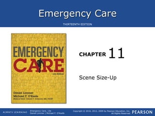 Emergency Care
CHAPTER
Copyright © 2016, 2012, 2009 by Pearson Education, Inc.
All Rights Reserved
Emergency Care, 13e
Daniel Limmer | Michael F. O'Keefe
THIRTEENTH EDITION
Scene Size-Up
11
 
