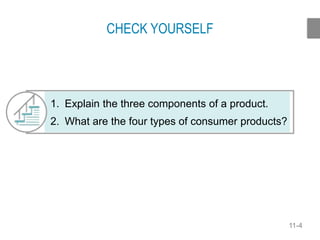 11-4
CHECK YOURSELF
1. Explain the three components of a product.
2. What are the four types of consumer products?
 