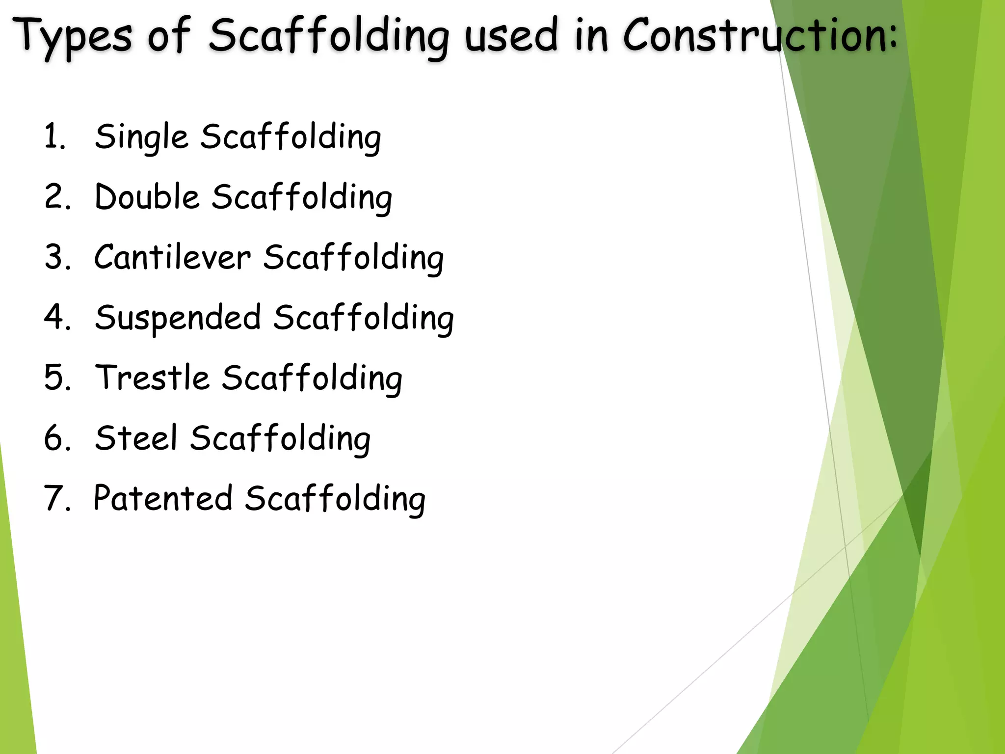 Types of Scaffolding used in Construction:
1. Single Scaffolding
2. Double Scaffolding
3. Cantilever Scaffolding
4. Suspended Scaffolding
5. Trestle Scaffolding
6. Steel Scaffolding
7. Patented Scaffolding
 