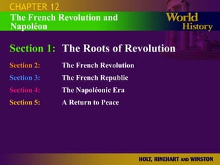 CHAPTER 12
The French Revolution and
Napoléon

Section 1: The Roots of Revolution
Section 2:   The French Revolution
Section 3:   The French Republic
Section 4:   The Napoléonic Era
Section 5:   A Return to Peace
 