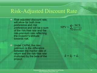 Risk-Adjusted Discount Rate Risk-adjusted discount rate,  will allow for both  time preference  and  risk preference  and will be a sum of the risk-free rate and the risk-premium rate reflecting the investor’s attitude towards risk. Under CAPM, the risk-premium is the difference between the market rate of return and the risk-free rate multiplied by the beta of the project. 