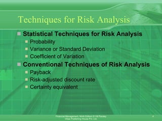Techniques for Risk Analysis Statistical Techniques for Risk Analysis Probability   Variance or Standard Deviation Coefficient of Variation Conventional Techniques of Risk Analysis Payback Risk-adjusted discount rate Certainty equivalent 
