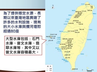 大型水庫包括：石門
水庫、曾文水庫、翡
翠水庫等，其中又以
曾文水庫容積最大。
 