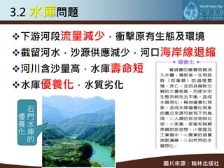 3.2 水庫問題

下游河段流量減少，衝擊原有生態及環境
截留河水，沙源供應減少，河口海岸線退縮
河川含沙量高，水庫壽命短
水庫優養化，水質劣化

 石
優門
養水
化庫
 的


                圖片來源：翰林出版社
 