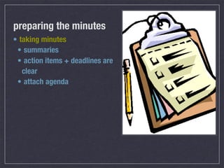 preparing the minutes
• taking minutes
 • summaries
 • action items + deadlines are
   clear
 • attach agenda
 