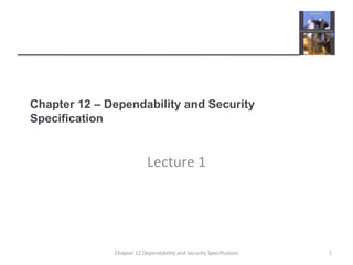 Chapter 12 – Dependability and Security Specification Lecture 1 1 Chapter 12 Dependability and Security Specification 