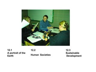 12.1 A portrait of the Earth  12.3 Sustainable Development 12.2  Human   Societies 