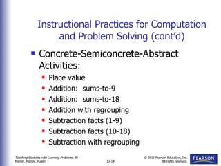 Instructional Practices for Computation and Problem Solving (cont’d) Concrete-Semiconcrete-Abstract Activities: Place value Addition:  sums-to-9 Addition:  sums-to-18 Addition with regrouping Subtraction facts (1-9) Subtraction facts (10-18) Subtraction with regrouping 