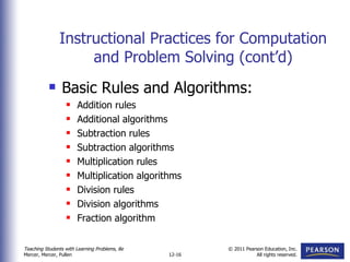 Instructional Practices for Computation and Problem Solving (cont’d) Basic Rules and Algorithms: Addition rules Additional algorithms Subtraction rules Subtraction algorithms Multiplication rules Multiplication algorithms Division rules Division algorithms Fraction algorithm 