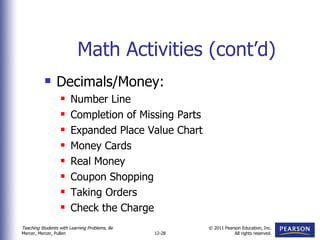 Math Activities (cont’d) Decimals/Money: Number Line Completion of Missing Parts Expanded Place Value Chart Money Cards Real Money Coupon Shopping Taking Orders Check the Charge 