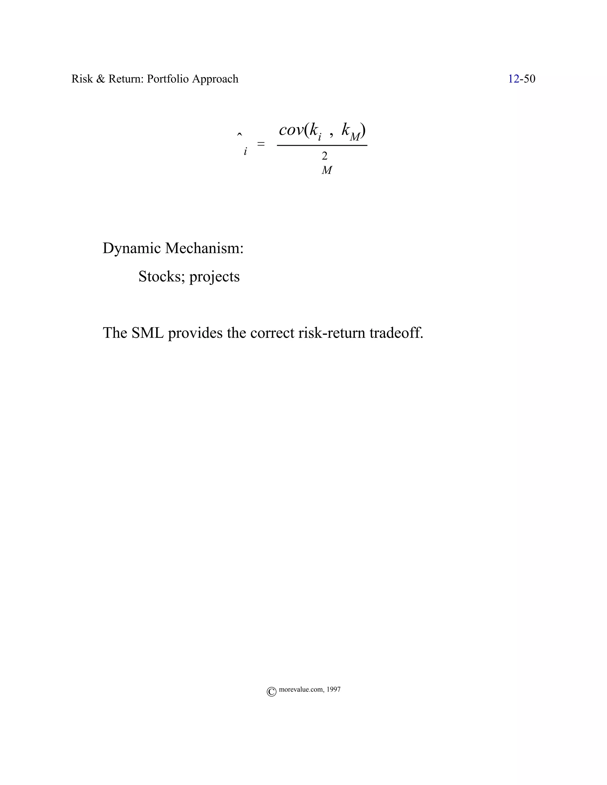 Risk & Return: Portfolio Approach                              12-50



                                          cov(ki , kM)
                                $i '
                                ˆ
                                                      2
                                                    FM



T     Dynamic Mechanism:
             Stocks; projects


T     The SML provides the correct risk-return tradeoff.




                                       © morevalue.com, 1997
 