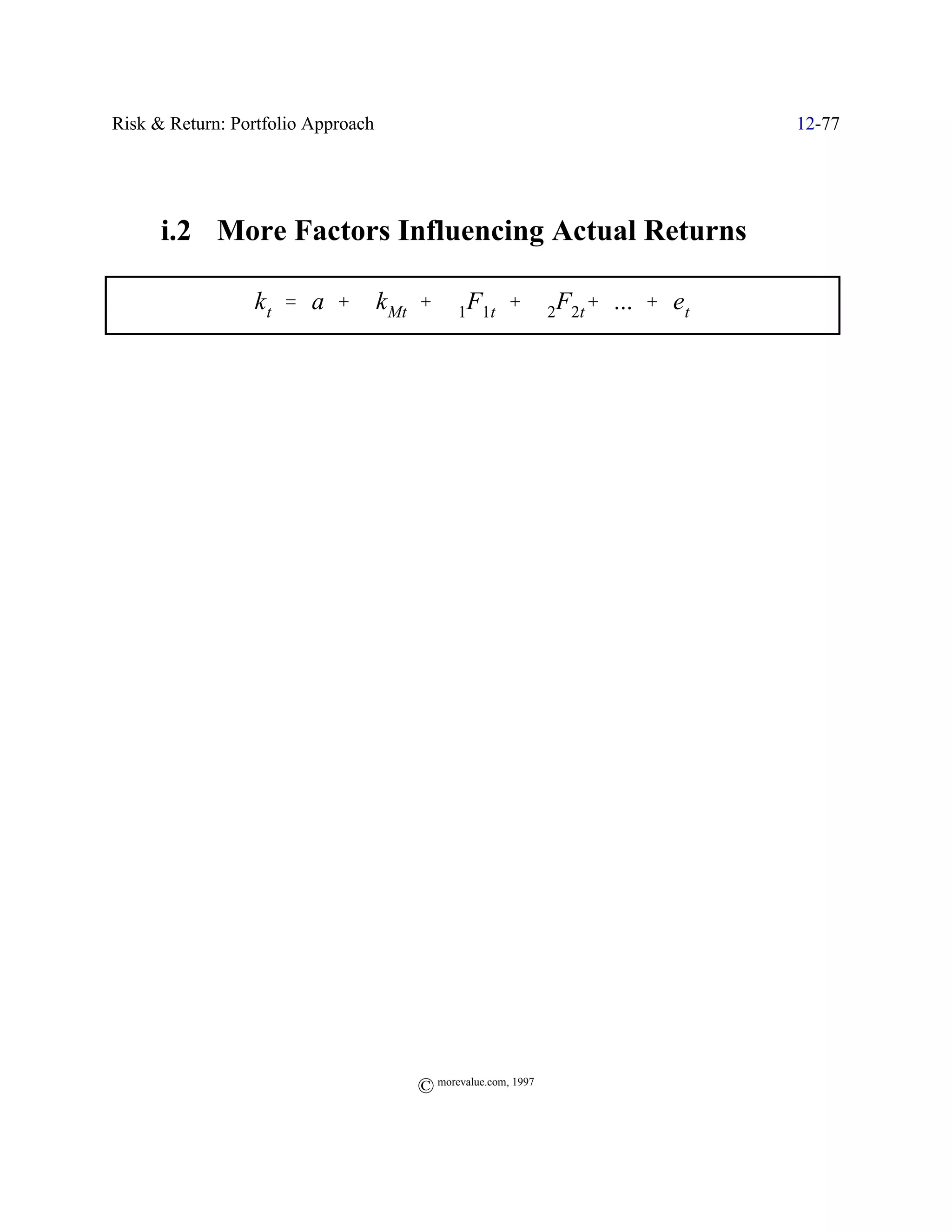 Risk & Return: Portfolio Approach                            12-77




      i.2 More Factors Influencing Actual Returns

                 k t ' a % $k Mt % $1F1t % $2F2t% ... % et




                                    © morevalue.com, 1997
 