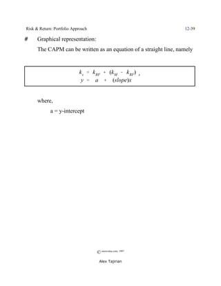 Risk & Return: Portfolio Approach                                  12-39

#     Graphical representation:
      The CAPM can be written as an equation of a straight line, namely


                            k s ' k RF % (kM & k RF)$s
                             y ' a % (slope)x


      where,
             a = y-intercept




                                    © morevalue.com, 1997
                                     Alex Tajirian
 
