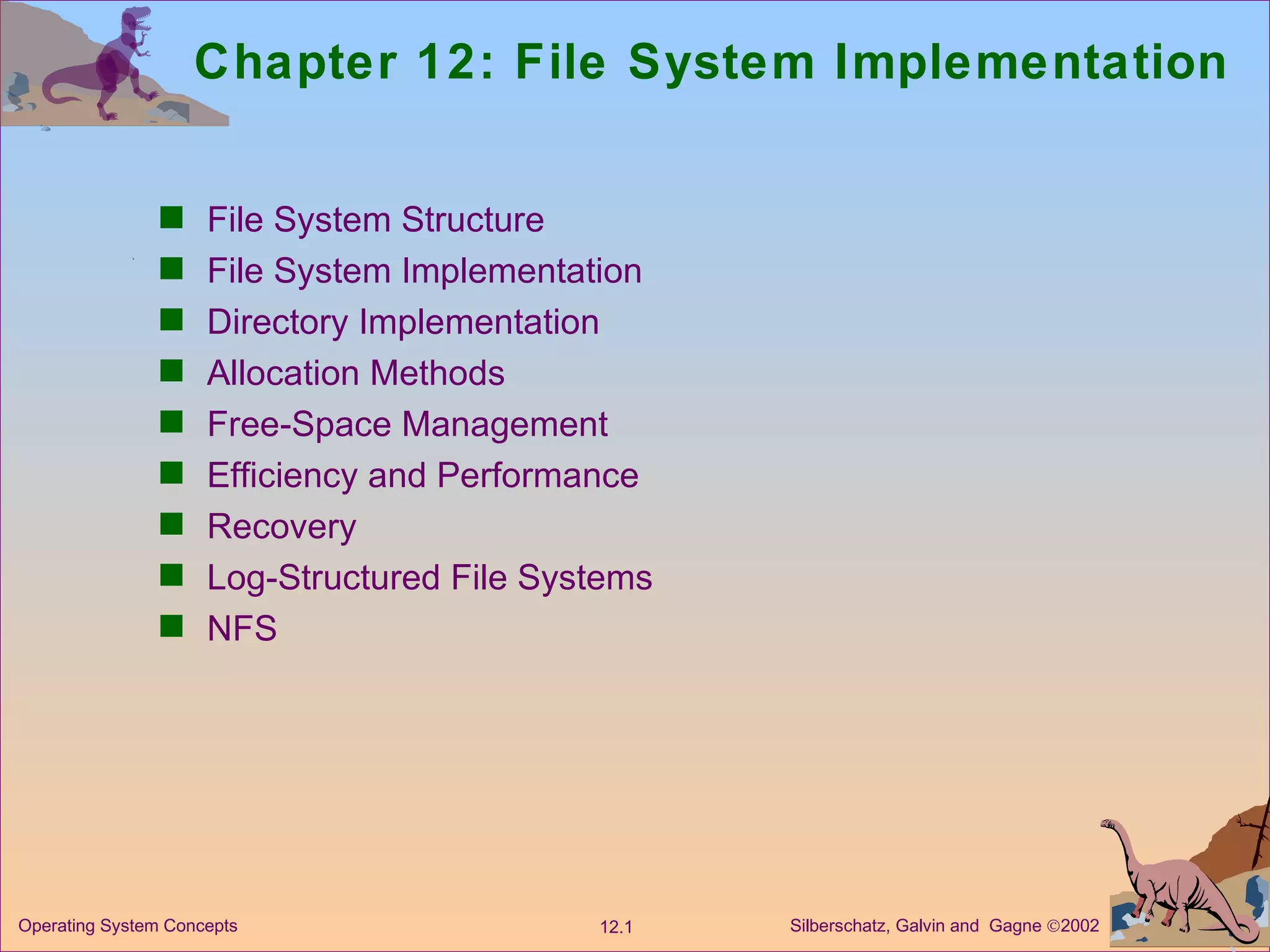 Chapter 12: File System Implementation File System Structure File System Implementation  Directory Implementation Allocation Methods Free-Space Management  Efficiency and Performance Recovery Log-Structured File Systems NFS 