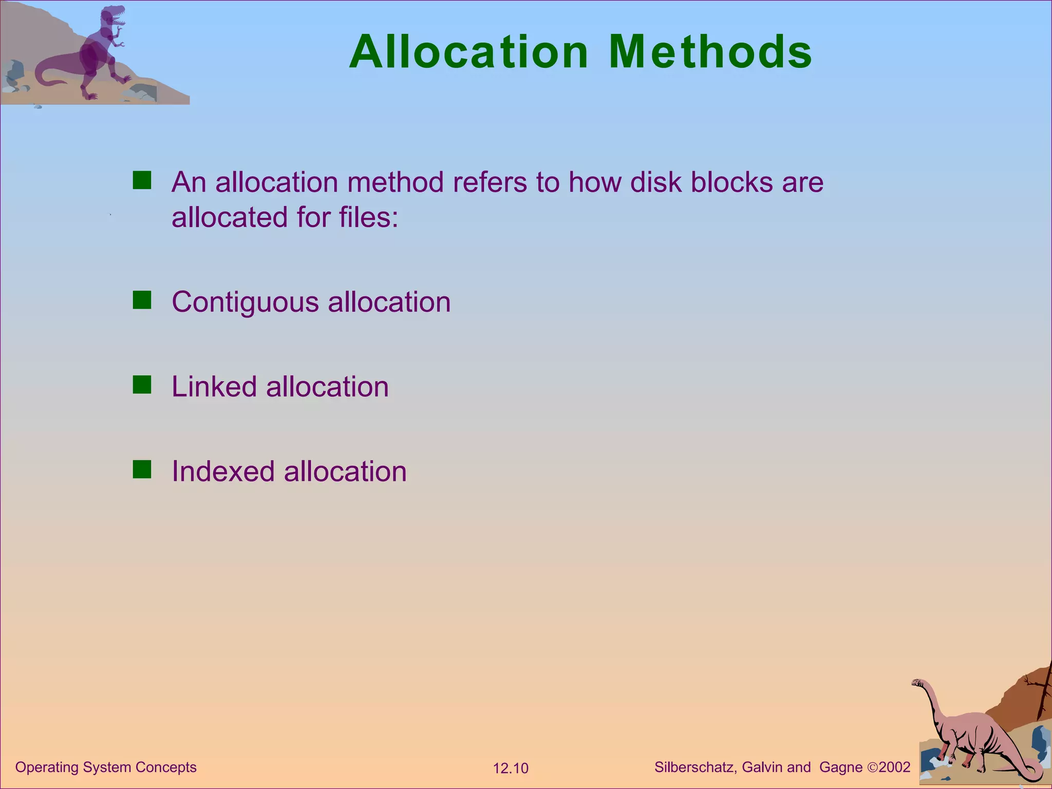 Allocation Methods An allocation method refers to how disk blocks are allocated for files: Contiguous allocation Linked allocation Indexed allocation 