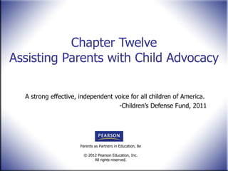Chapter Twelve Assisting Parents with Child Advocacy A strong effective, independent voice for all children of America. -Children ’s Defense Fund, 2011 