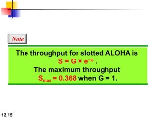 The throughput for slotted ALOHA is  S = G × e −G  . The maximum throughput  S max  = 0.368  when G = 1. Note 