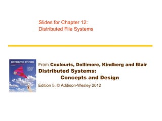 Slides for Chapter 12:
Distributed File Systems




From Coulouris, Dollimore, Kindberg and Blair
Distributed Systems:
        Concepts and Design
Edition 5, © Addison-Wesley 2012
 