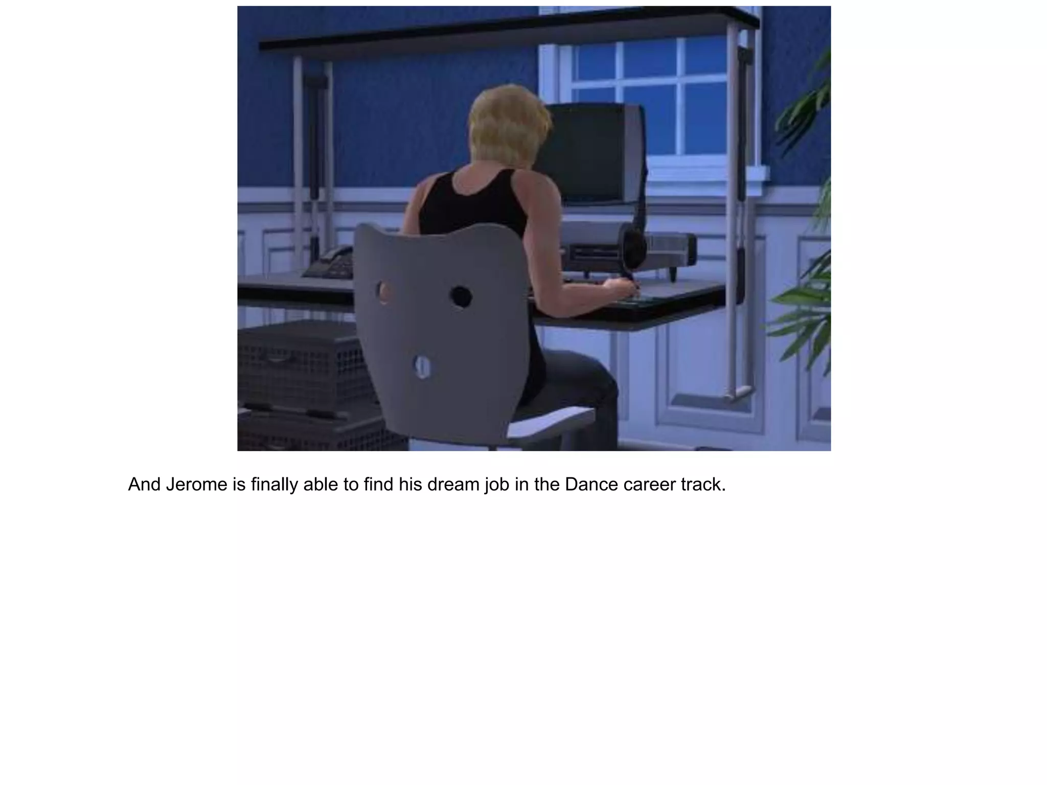 And Jerome is finally able to find his dream job in the Dance career track.
 