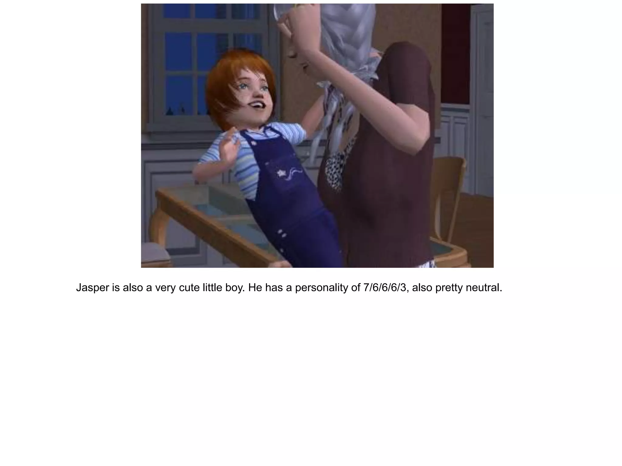 Jasper is also a very cute little boy. He has a personality of 7/6/6/6/3, also pretty neutral.
 