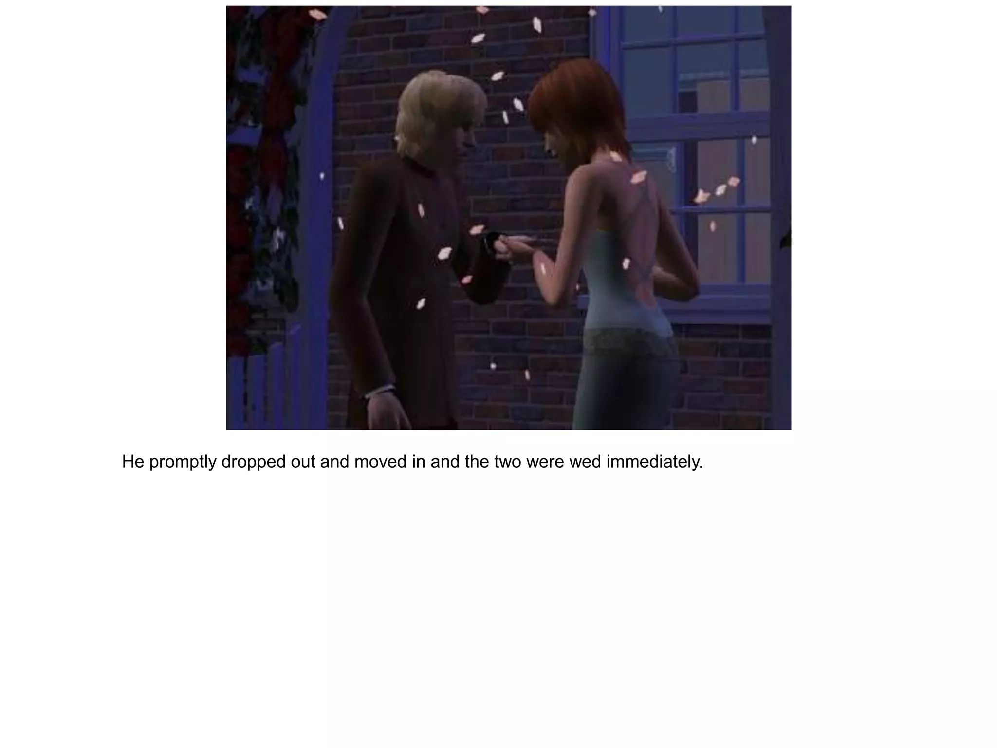 He promptly dropped out and moved in and the two were wed immediately.
 