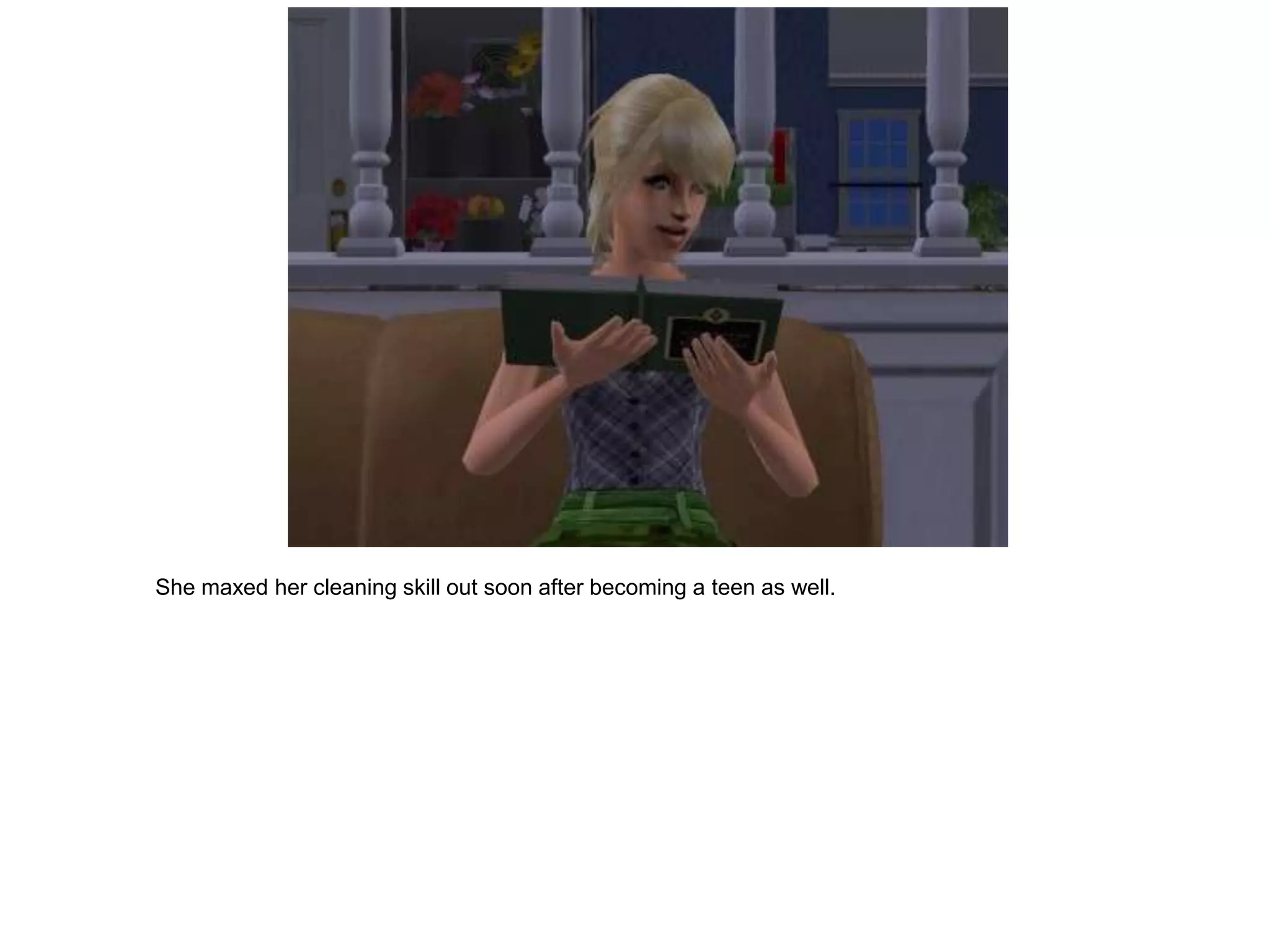 She maxed her cleaning skill out soon after becoming a teen as well.
 