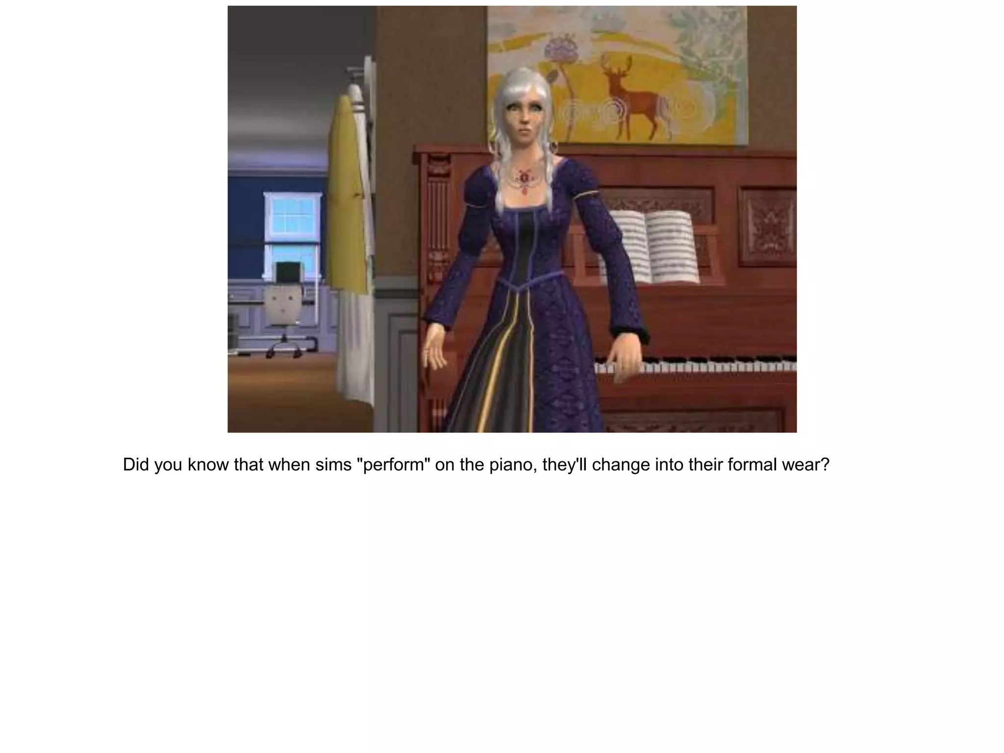Did you know that when sims "perform" on the piano, they'll change into their formal wear?
 