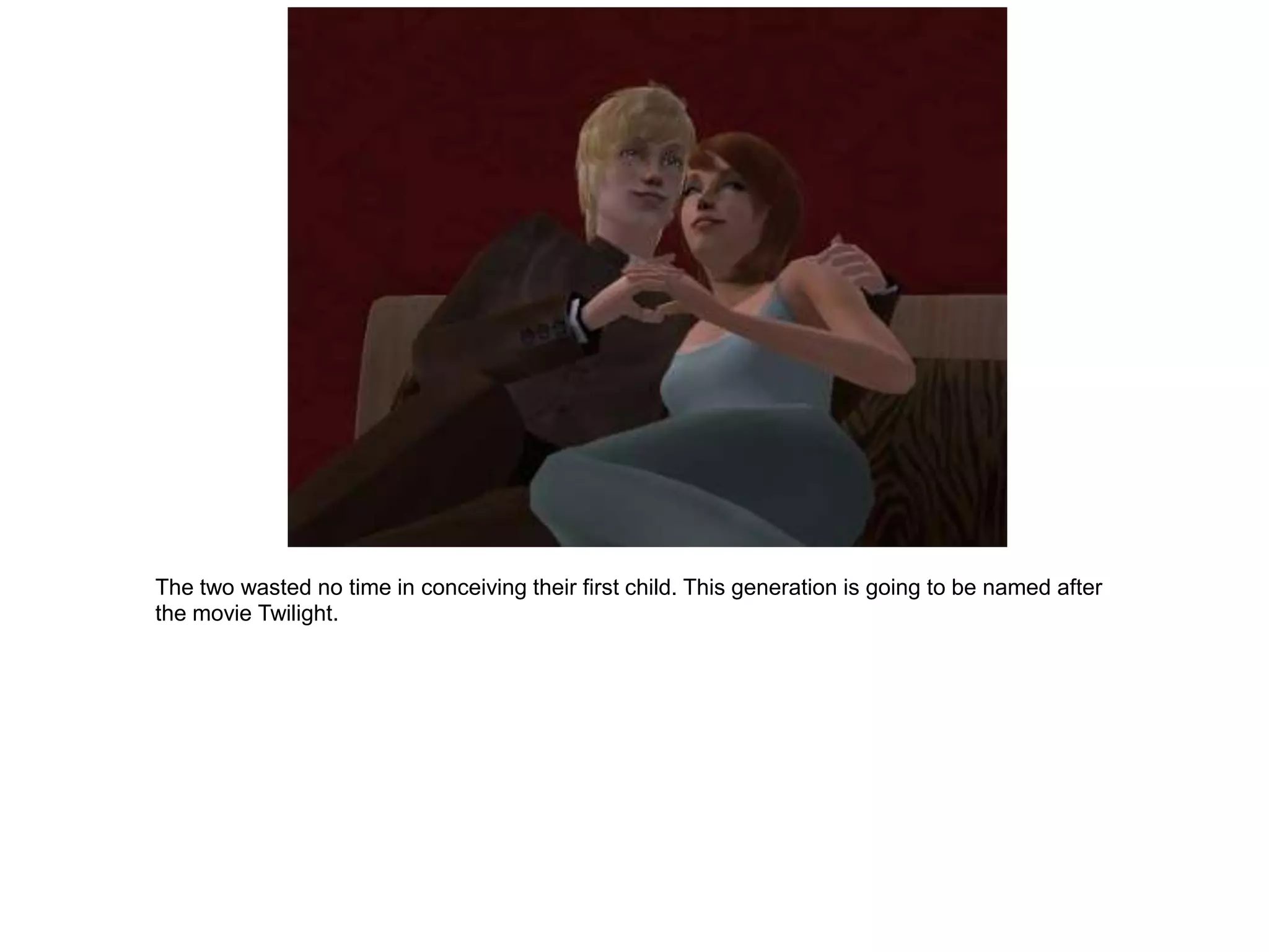 The two wasted no time in conceiving their first child. This generation is going to be named after
the movie Twilight.
 