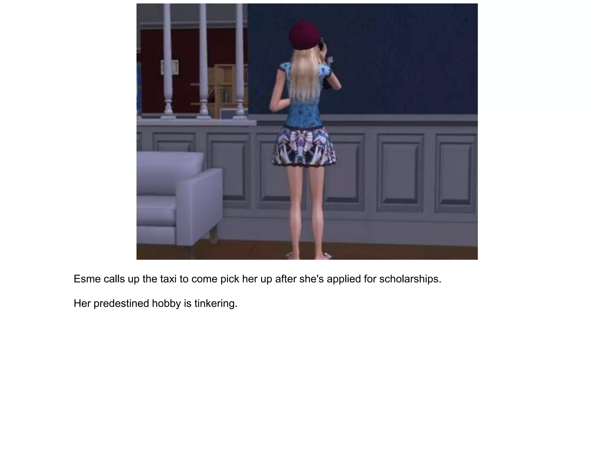 Esme calls up the taxi to come pick her up after she's applied for scholarships.

Her predestined hobby is tinkering.
 