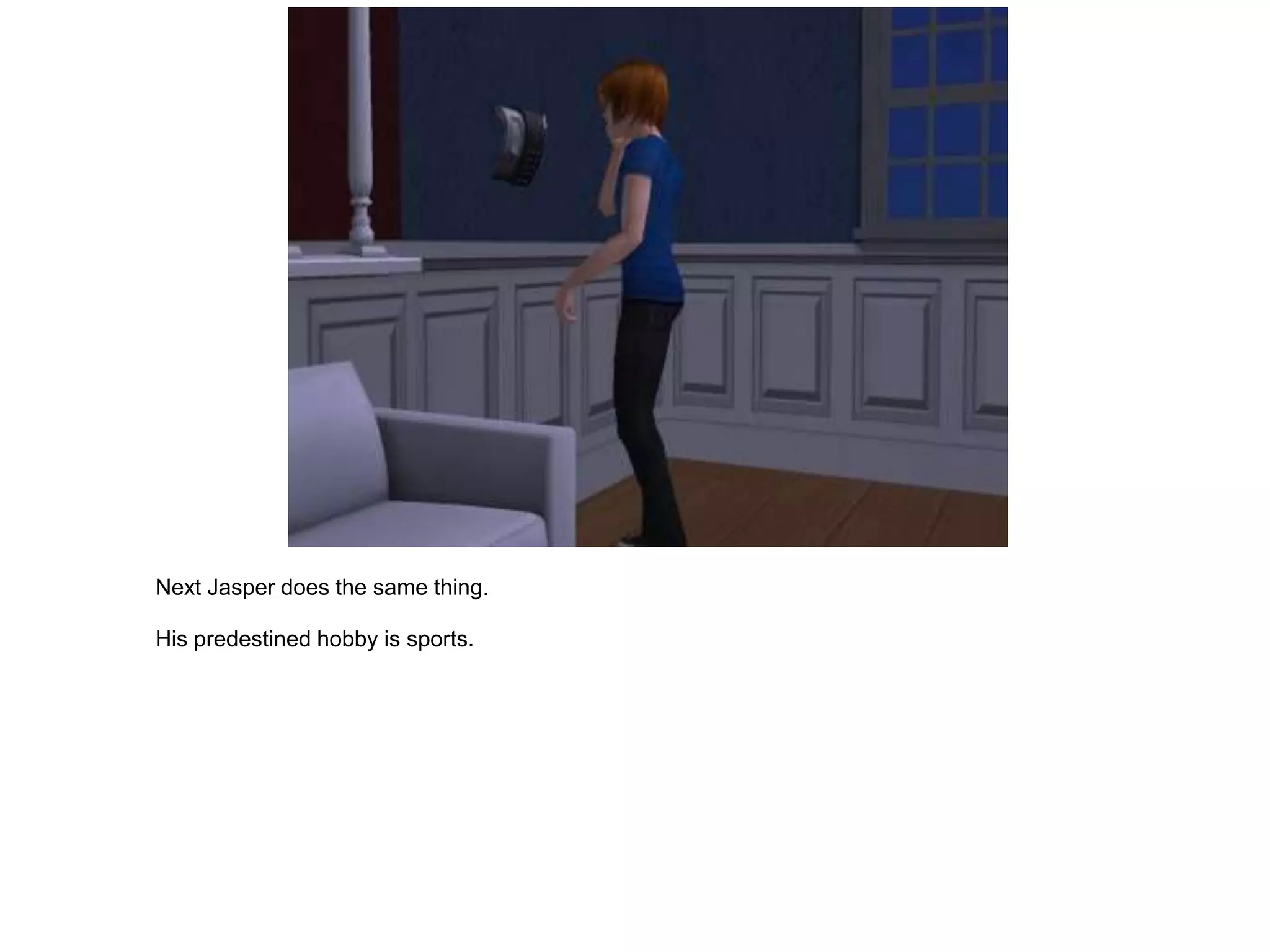 Next Jasper does the same thing.

His predestined hobby is sports.
 