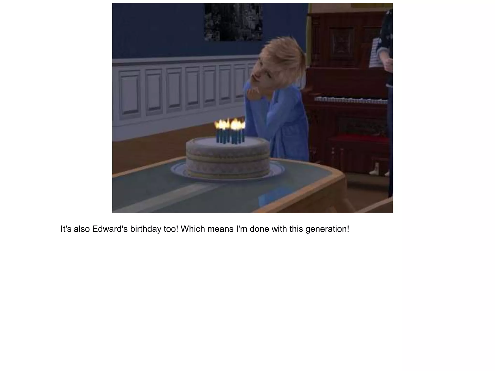 It's also Edward's birthday too! Which means I'm done with this generation!
 