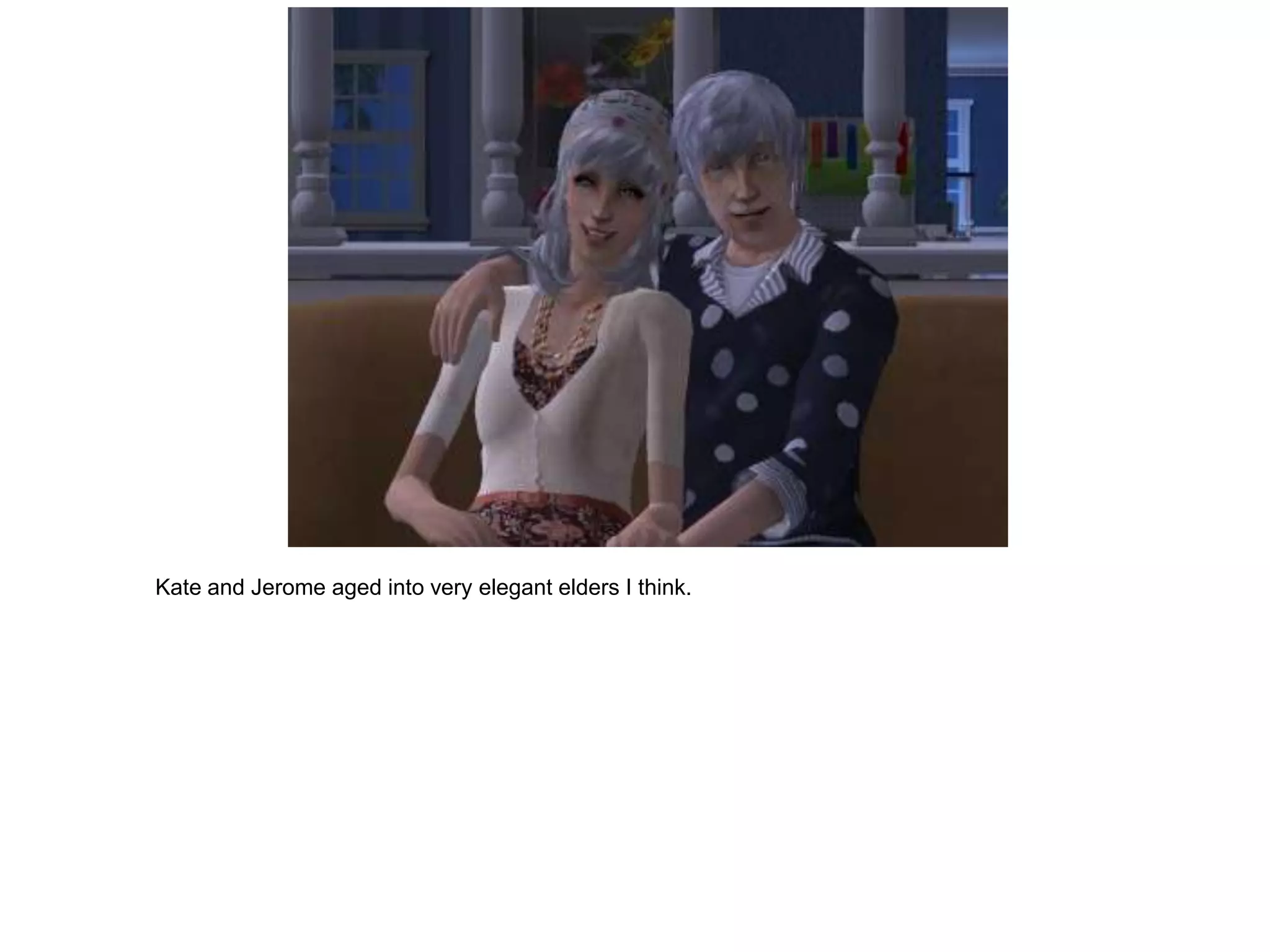 Kate and Jerome aged into very elegant elders I think.
 
