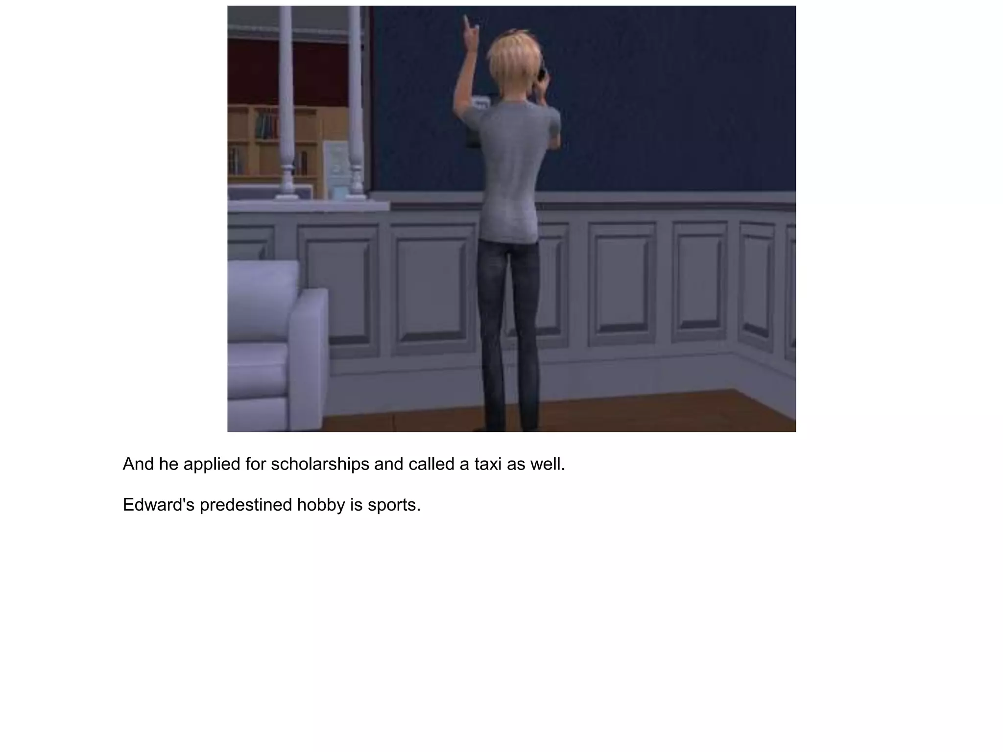And he applied for scholarships and called a taxi as well.

Edward's predestined hobby is sports.
 