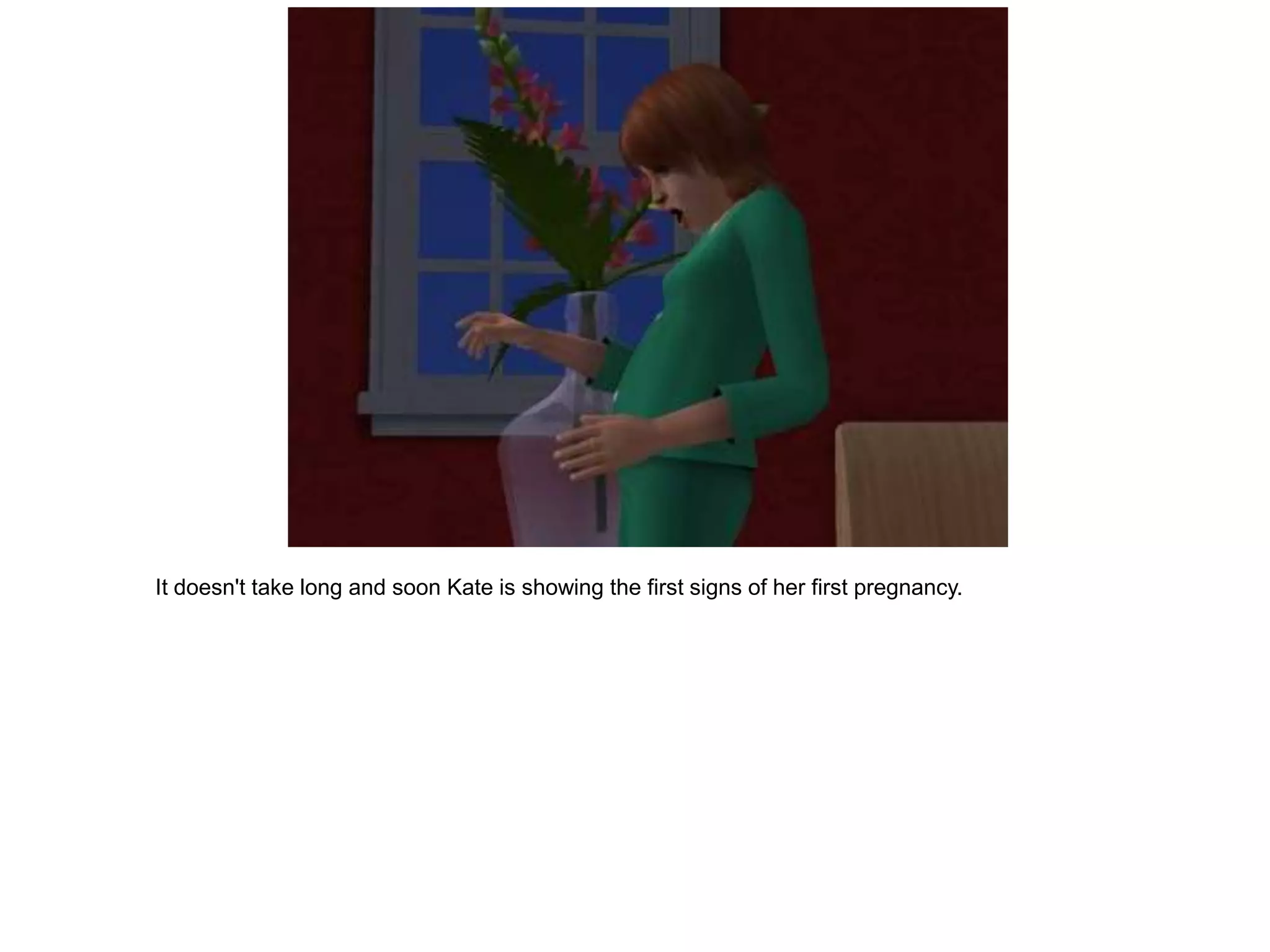 It doesn't take long and soon Kate is showing the first signs of her first pregnancy.
 