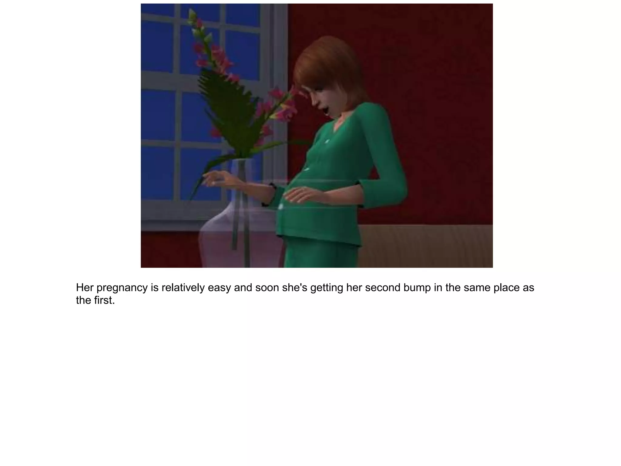 Her pregnancy is relatively easy and soon she's getting her second bump in the same place as
the first.
 