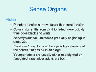 Sense Organs
Vision
  – Peripheral vision narrows faster than frontal vision
  – Color vision shifts from vivid to faded m...
