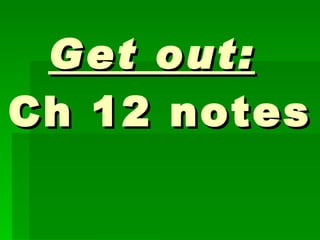 Get out:   Ch 12 notes  Ch. 12 Review 