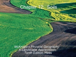 Chapter 12: Soils
McKnight’s Physical Geography:
A Landscape Appreciation,
Tenth Edition, Hess
 