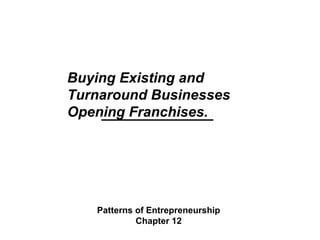 Buying Existing and
Turnaround Businesses
Opening Franchises.
Patterns of Entrepreneurship
Chapter 12
 