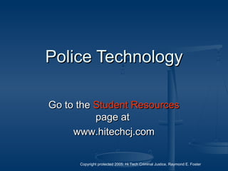 Copyright protected 2005: Hi Tech Criminal Justice, Raymond E. Foster
Police TechnologyPolice Technology
Go to theGo to the Student ResourcesStudent Resources
page atpage at
www.hitechcj.comwww.hitechcj.com
 