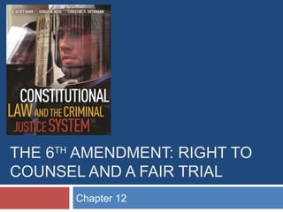 THE 6TH AMENDMENT: RIGHT TO
COUNSEL AND A FAIR TRIAL
Chapter 12

 