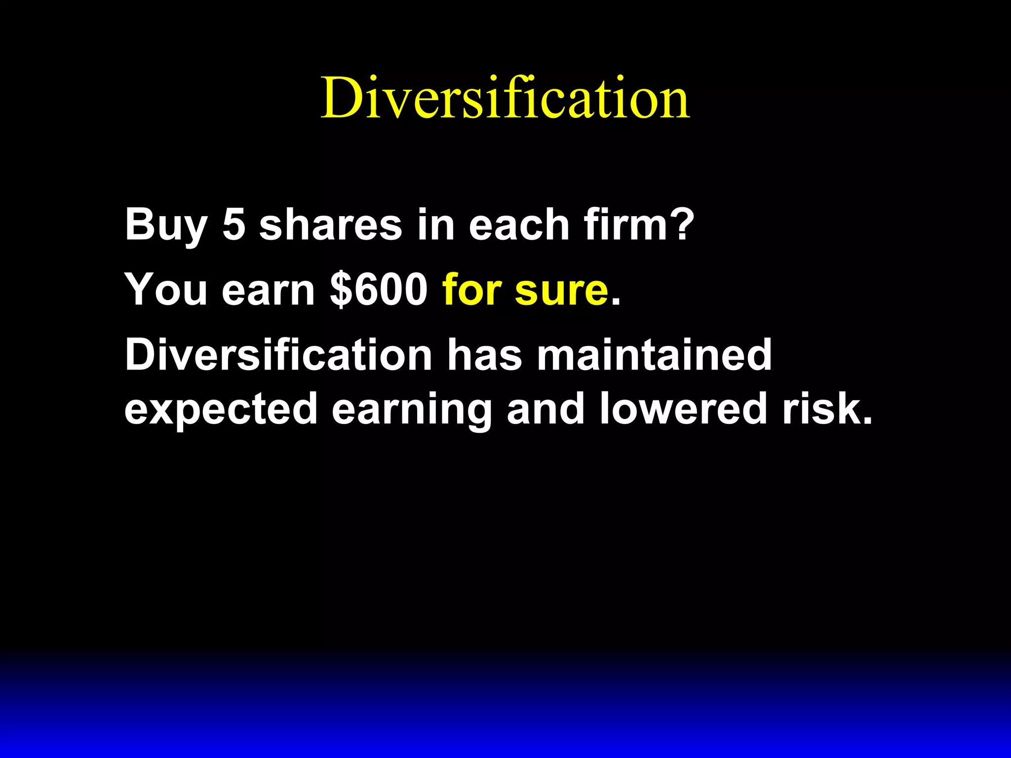 Diversification
Buy 5 shares in each firm?
You earn $600 for sure.
Diversification has maintained
expected earning and lowered risk.

 