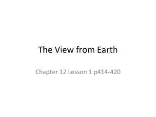 The View from EarthThe View from Earth
Chapter 12 Lesson 1 p414-420Chapter 12 Lesson 1 p414-420
 