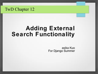 TwD Chapter 12
Adding External
Search Functionality
asika Kuo
For Django Summer
 