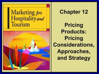 ©2006 Pearson Education, Inc. Marketing for Hospitality and Tourism, 4th edition
Upper Saddle River, NJ 07458 Kotler, Bowen, and Makens
Chapter 12
Pricing
Products:
Pricing
Considerations,
Approaches,
and Strategy
 