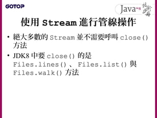 使用 Stream 進行管線操作
• JDK8 引入了 Stream API ，也引入了管線操
作風格
– 來源（ Source ）
– 零或多個中介操作（ Intermediate operation ）
– 一個最終操作（ Terminal...