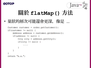 關於 flatMap() 方法
• 如果能修改 getCustomer() 傳回
Optional<Customer> 、也修改
getAddress() 傳回 Optional<String>
 