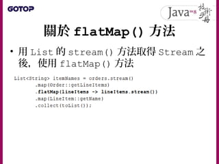 關於 flatMap() 方法
• 從盒子中取出盒子的操作（一個 Stream 接
著一個 Stream ）可以接續下去
 